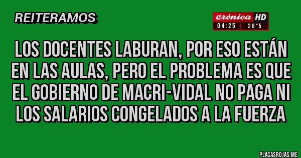 Placas Rojas - los DOCENTES LABURaN, por eso están en las aulas, pero el problema es que el gobierno de macri-vidal No paga ni los salarios congelados a la fuerza