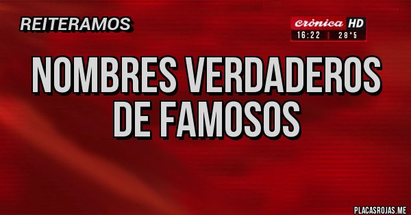 Placas Rojas - nombres verdaderos de famosos
 