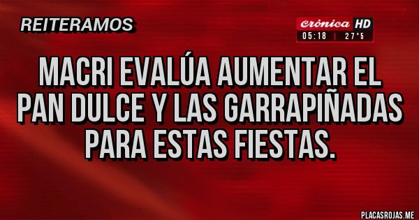 Placas Rojas - macri evalúa aumentar el pan dulce y las garrapiñadas para estas fiestas.