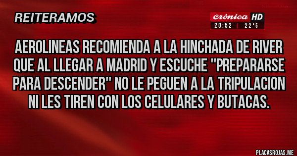 Placas Rojas - Aerolineas RECOMIENDA a la hinchada de RIVER que al llegar a MADRID y escuche ''Prepararse para DESCENDER'' no le peguen a la Tripulacion ni les tiren con los Celulares y butacas. 