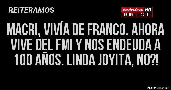 Placas Rojas - Macri, vivía de Franco. Ahora vive del FMI y nos endeuda a 100 años. Linda joyita, no?!