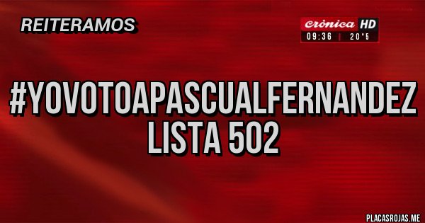 Placas Rojas - #YoVotoaPascualFernandez
            LISTA 502