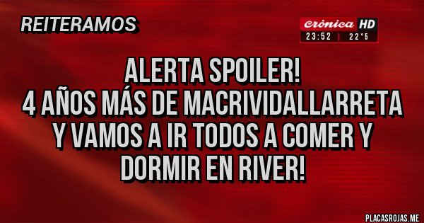 Placas Rojas - ALERTA SPOILER!
4 años más de MacriVidalLarreta y vamos a ir todos a comer y dormir en River!