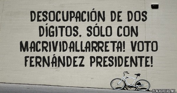 Placas Rojas - Desocupación de dos dígitos, sólo con MacriVidalLarreta! VOTO FERNÁNDEZ PRESIDENTE!