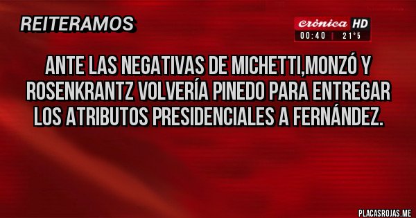 Placas Rojas - Ante las negativas de Michetti,Monzó y Rosenkrantz volvería Pinedo para entregar los atributos presidenciales a Fernández.
