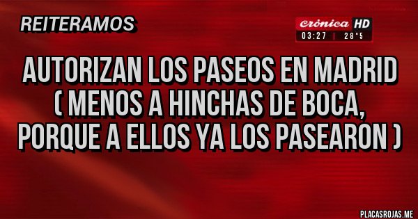 Placas Rojas - Autorizan los paseos en madrid
( menos a hinchas de boca, porque a ellos ya los pasearon )