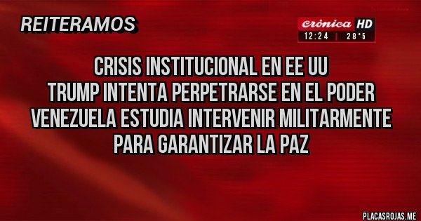 Placas Rojas - CRISIS INSTITUCIONAL EN EE UU
TRUMP INTENTA PERPETRARSE EN EL PODER
VENEZUELA ESTUDIA INTERVENIR MILITARMENTE PARA GARANTIZAR LA PAZ
