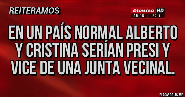 Placas Rojas - En un país normal Alberto y Cristina serían presi y VICE de una junta vecinal. Placas Rojas - En un país normal Alberto y Cristina serían presi y VICE de una junta vecinal.