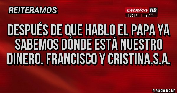 Placas Rojas - Después de que hablo el papa ya sabemos dónde está nuestro dinero. Francisco y Cristina.s.a.