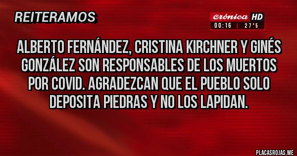 Placas Rojas - Alberto Fernández, Cristina Kirchner y Ginés González son responsables de los muertos por COVID. Agradezcan que el pueblo solo deposita piedras y no los lapidan.