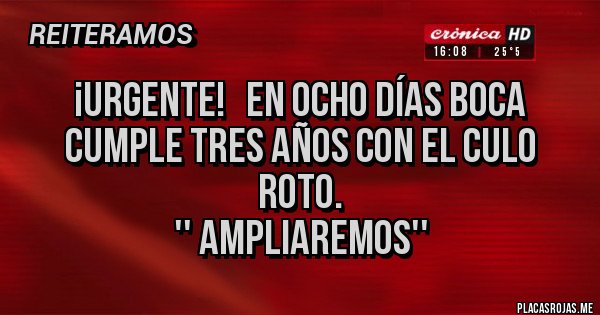 Placas Rojas - ¡URGENTE!   En ocho días boca cumple tres años con el culo roto.
'' AMPLIAREMOS''