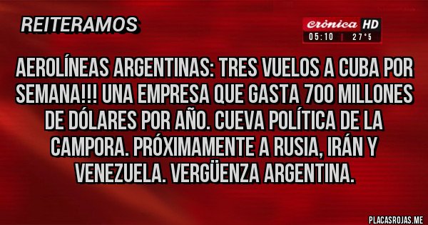 Placas Rojas - Aerolíneas argentinas: tres vuelos a cuba por semana!!! Una empresa que gasta 700 millones de dólares por año. Cueva política de la CAMPORA. Próximamente a Rusia, irán y Venezuela. Vergüenza argentina.