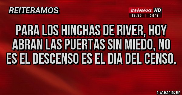 Placas Rojas - Para los hinchas de River, hoy abran las puertas sin miedo, NO es el DEScenso es el dia del CENSO.