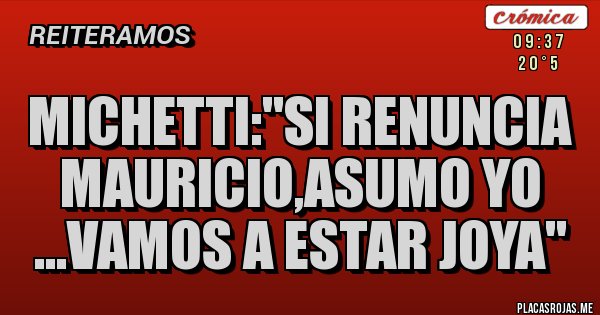 Placas Rojas - MICHETTI:''SI RENUNCIA MAURICIO,ASUMO YO ...VAMOS A ESTAR JOYA'' Placas Rojas - MICHETTI:''SI RENUNCIA MAURICIO,ASUMO YO ...VAMOS A ESTAR JOYA''