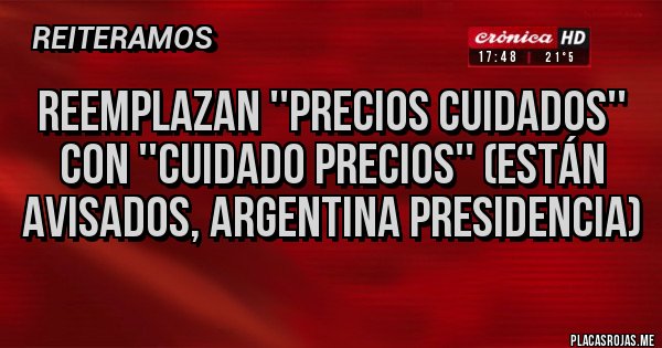 Placas Rojas - Reemplazan ''Precios Cuidados'' con ''Cuidado Precios'' (están avisados, Argentina Presidencia)