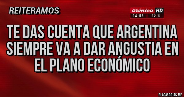 Placas Rojas - Te das cuenta que Argentina siempre va a dar angustia en el plano económico Placas Rojas - Te das cuenta que Argentina siempre va a dar angustia en el plano económico