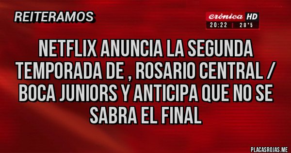 Placas Rojas - NETFLIX anuncia la segunda temporada de , ROSARIO CENTRAL /  boca juniors y anticipa que no se sabra el final