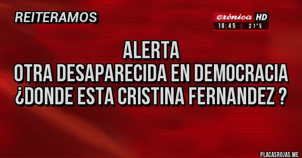 Placas Rojas - ALERTA 
OTRA DESAPARECIDA EN DEMOCRACIA 
¿DONDE ESTA CRISTINA FERNANDEZ ?