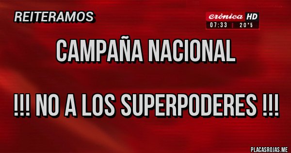 Placas Rojas - Campaña nacional

!!! No a los superpoderes !!!