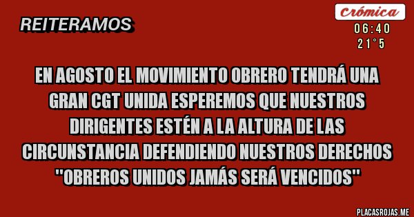 Placas Rojas - En agosto el movimiento obrero tendrá una gran CGT unida esperemos que nuestros dirigentes estén a la altura de las circunstancia defendiendo nuestros derechos ''obreros unidos jamás será vencidos''