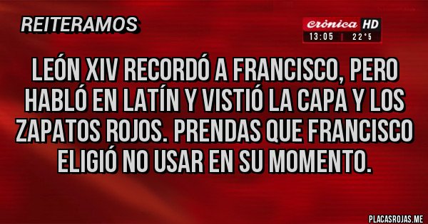 Placas Rojas - LEÓN XIV RECORDÓ A FRANCISCO, PERO HABLÓ EN LATÍN Y VISTIÓ LA CAPA Y LOS ZAPATOS ROJOS. PRENDAS QUE FRANCISCO ELIGIÓ NO USAR EN SU MOMENTO.