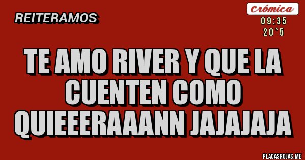 Placas Rojas - Te amo RIVER y que la cuenten como quieeeraaann jajajaja Placas Rojas - Te amo RIVER y que la cuenten como quieeeraaann jajajaja