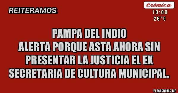 Placas Rojas - Pampa del indio 
Alerta porque asta ahora sin presentar la justicia el ex secretaria de CULTURA MUNICIPAL. 