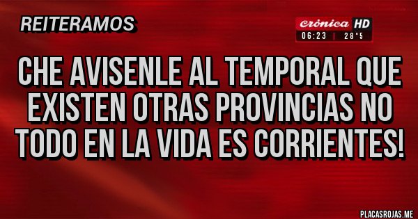 Placas Rojas - Che avisenle al temporal que existen otras provincias no todo en la vida es Corrientes!