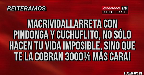 Placas Rojas - MacriVidalLarreta con
Pindonga y Cuchuflito, no sólo hacen tu vida imposible, sino que te la cobran 3000% más cara!