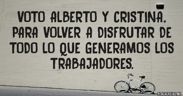 Placas Rojas -  VOTO ALBERTO y CRISTINA, para volver a disfrutar de todo lo que generamos los trabajadores. 