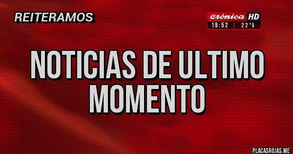 Placas Rojas - NOTICIAS DE ULTIMO MOMENTO