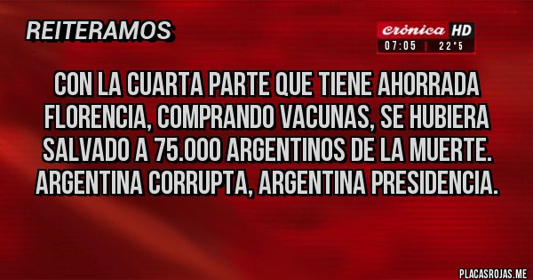 Placas Rojas - Con la cuarta parte que tiene ahorrada Florencia, comprando vacunas, se hubiera salvado a 75.000 argentinos de la muerte. Argentina corrupta, argentina presidencia.