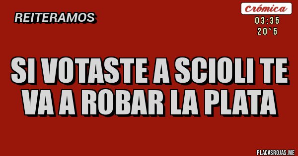 Placas Rojas - SI VOTASTE A SCIOLI TE VA A ROBAR LA PLATA Placas Rojas - SI VOTASTE A SCIOLI TE VA A ROBAR LA PLATA