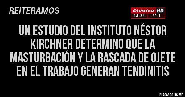 Placas Rojas - un estudio del instituto Néstor Kirchner determino que la masturbación y la rascada de ojete en el trabajo generan tendinitis