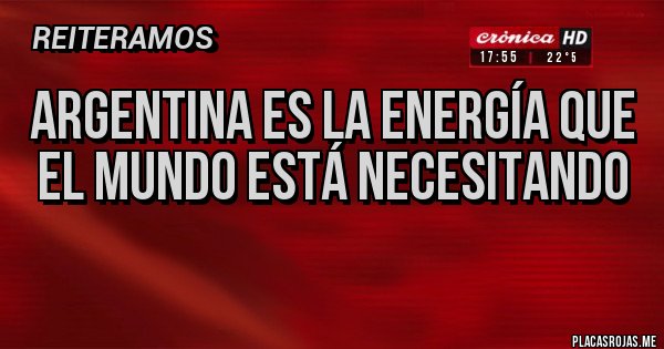 Placas Rojas - Argentina es la energía que el mundo está necesitando
