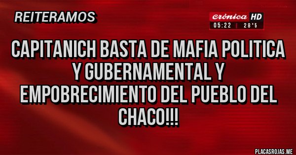 Placas Rojas - CAPITANICH BASTA DE MAFIA POLITICA Y GUBERNAMENTAL Y EMPOBRECIMIENTO DEL PUEBLO DEL CHACO!!!