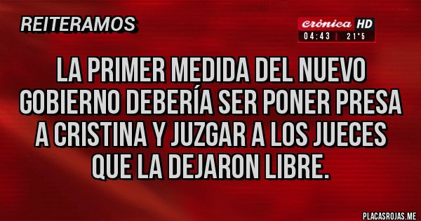 Placas Rojas - La primer medida del nuevo gobierno debería ser poner presa a Cristina y juzgar a los jueces que la dejaron libre.