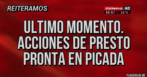 Placas Rojas - Ultimo momento.
Acciones de presto pronta en picada