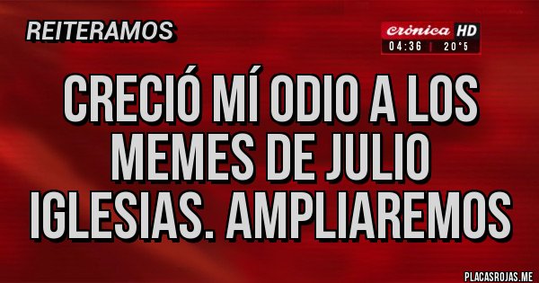 Placas Rojas - Creció mí odio a los memes de Julio Iglesias. Ampliaremos Placas Rojas - Creció mí odio a los memes de Julio Iglesias. Ampliaremos