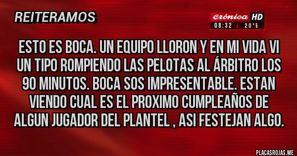 Placas Rojas - ESTO ES BOCA. UN EQUIPO LLORON Y EN MI VIDA VI UN TIPO ROMPIENDO LAS PELOTAS AL ÁRBITRO LOS 90 MINUTOS. BOCA SOS IMPRESENTABLE. ESTAN VIENDO CUAL ES EL PROXIMO CUMPLEAÑOS DE ALGUN JUGADOR DEL PLANTEL , ASI FESTEJAN ALGO.