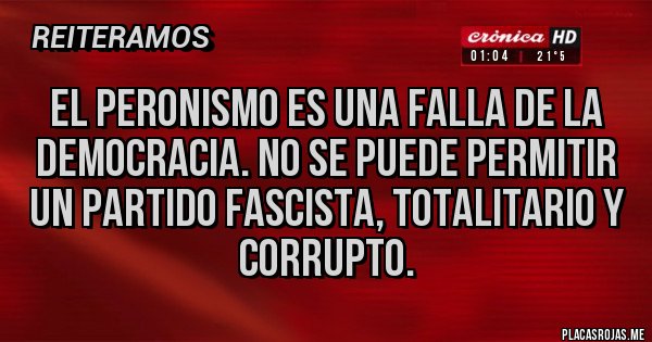 Placas Rojas - El peronismo es una falla de la democracia. No se puede permitir un partido fascista, totalitario y corrupto.