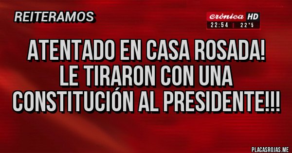 Placas Rojas - Atentado en Casa Rosada! 
Le tiraron con una constitución al presidente!!! 