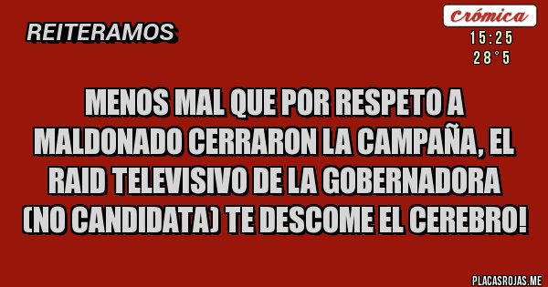 Placas Rojas - MENOS MAL QUE POR RESPETO A MALDONADO CERRARON LA CAMPAÑA, EL RAID TELEVISIVO DE LA GOBERNADORA  (NO CANDIDATA) TE DESCOME EL CEREBRO!