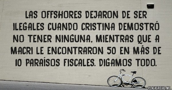 Placas Rojas - LAS OFFSHORES DEJARON DE SER ILEGALES CUANDO CRISTINA DEMOSTRÓ  NO TENER NINGUNA, MIENTRAS QUE A MACRI LE ENCONTRARON 50 EN MÁS DE 10 PARAÍSOS FISCALES. DIGAMOS TODO.