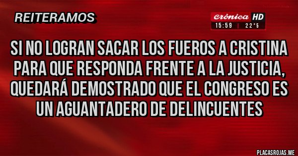 Placas Rojas - SI NO LOGRAN SACAR LOS FUEROS A CRISTINA PARA QUE RESPONDA FRENTE A LA JUSTICIA, QUEDARÁ DEMOSTRADO QUE EL CONGRESO ES UN AGUANTADERO DE DELINCUENTES