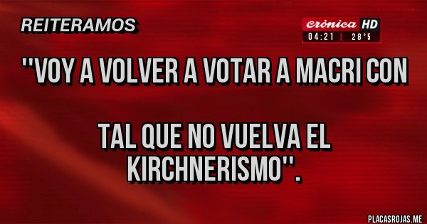 Placas Rojas -  ''Voy a volver a votar a Macri con 
tal que no vuelva el kirchnerismo''.