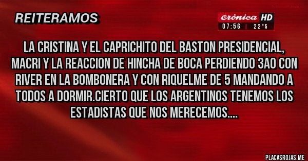 Placas Rojas - La Cristina y el caprichito del baston presidencial, Macri y la reaccion de hincha de Boca perdiendo 3a0 con river en la bombonera y con Riquelme de 5 mandando a todos a dormir.Cierto que los argentinos tenemos los estadistas que nos merecemos....