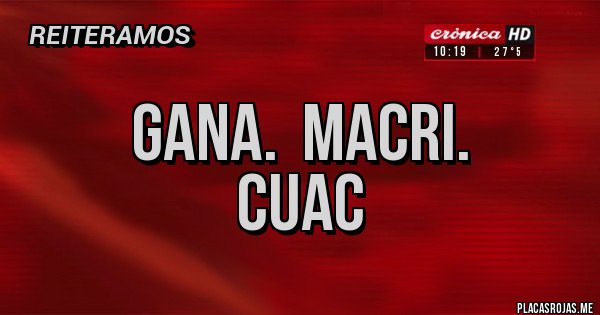 Placas Rojas - GANA.  MACRI.         CUAC
