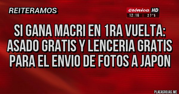 Placas Rojas - Si gana macri en 1ra vuelta:  Asado gratis y lenceria gratis para el envio de fotos a japon