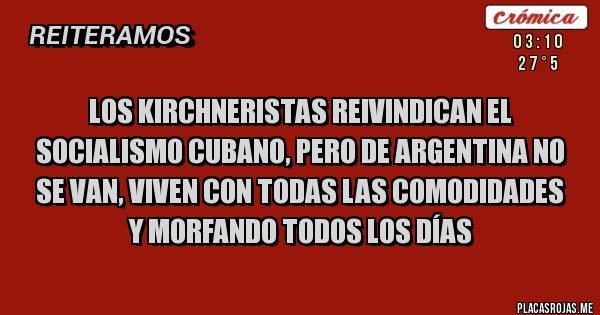 Placas Rojas - los kirchneristas reivindican el socialismo cubano, pero de argentina no se van, viven con todas las comodidades y morfando todos los días 